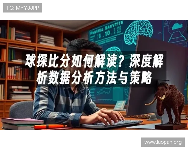 利用球探平台深入分析足球比分背后的战术变化与关键因素 利用球探平台深入分析足球比分背后的战术变化与关键因素